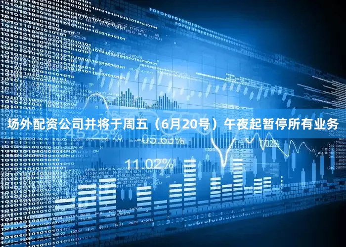 场外配资公司并将于周五（6月20号）午夜起暂停所有业务
