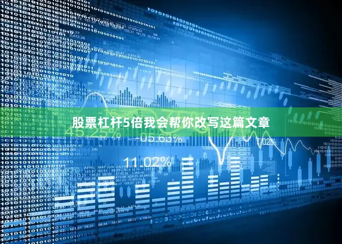 股票杠杆5倍我会帮你改写这篇文章