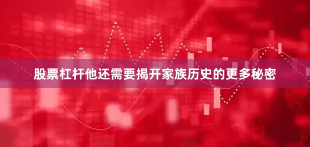 股票杠杆他还需要揭开家族历史的更多秘密