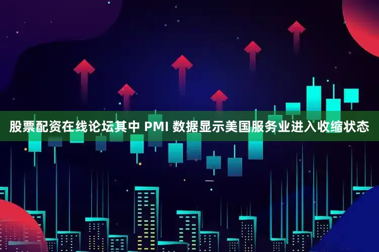 股票配资在线论坛其中 PMI 数据显示美国服务业进入收缩状态