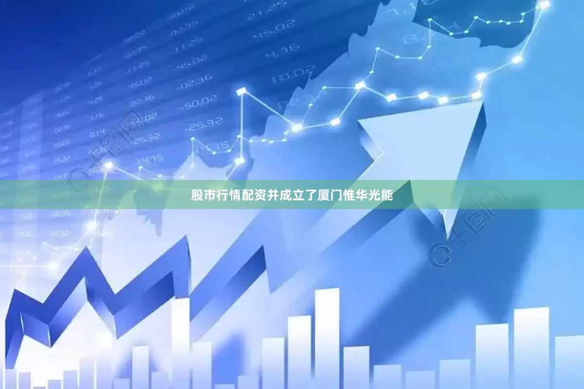 股市行情配资并成立了厦门惟华光能