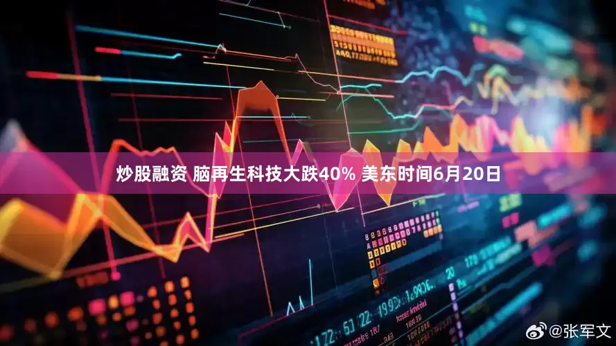 炒股融资 脑再生科技大跌40% 美东时间6月20日