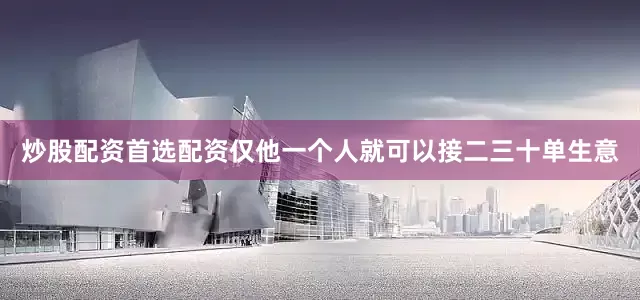 炒股配资首选配资仅他一个人就可以接二三十单生意
