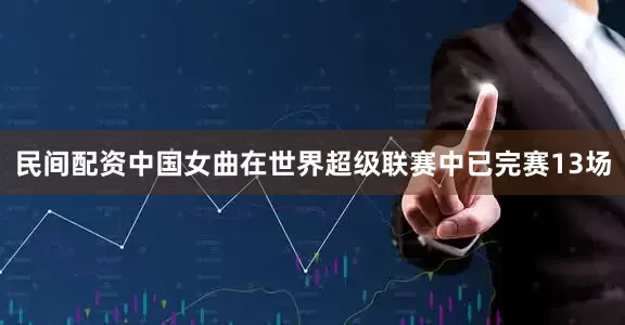 民间配资中国女曲在世界超级联赛中已完赛13场