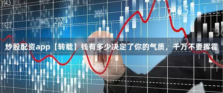 炒股配资app【转载】钱有多少决定了你的气质，千万不要挥霍