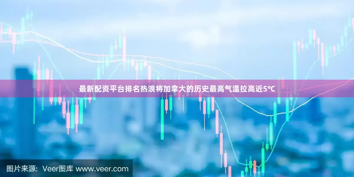 最新配资平台排名热浪将加拿大的历史最高气温拉高近5℃