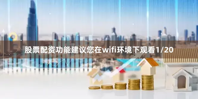 股票配资功能建议您在wifi环境下观看1/20