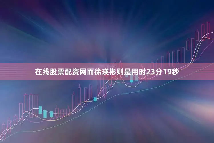 在线股票配资网　　而徐瑛彬则是用时23分19秒