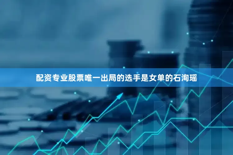 配资专业股票唯一出局的选手是女单的石洵瑶