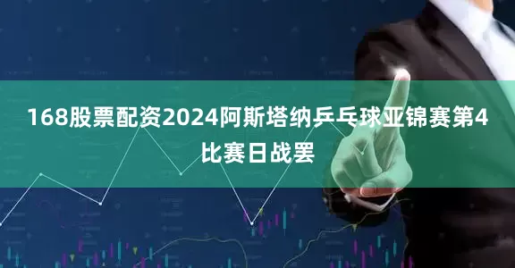 168股票配资2024阿斯塔纳乒乓球亚锦赛第4比赛日战罢