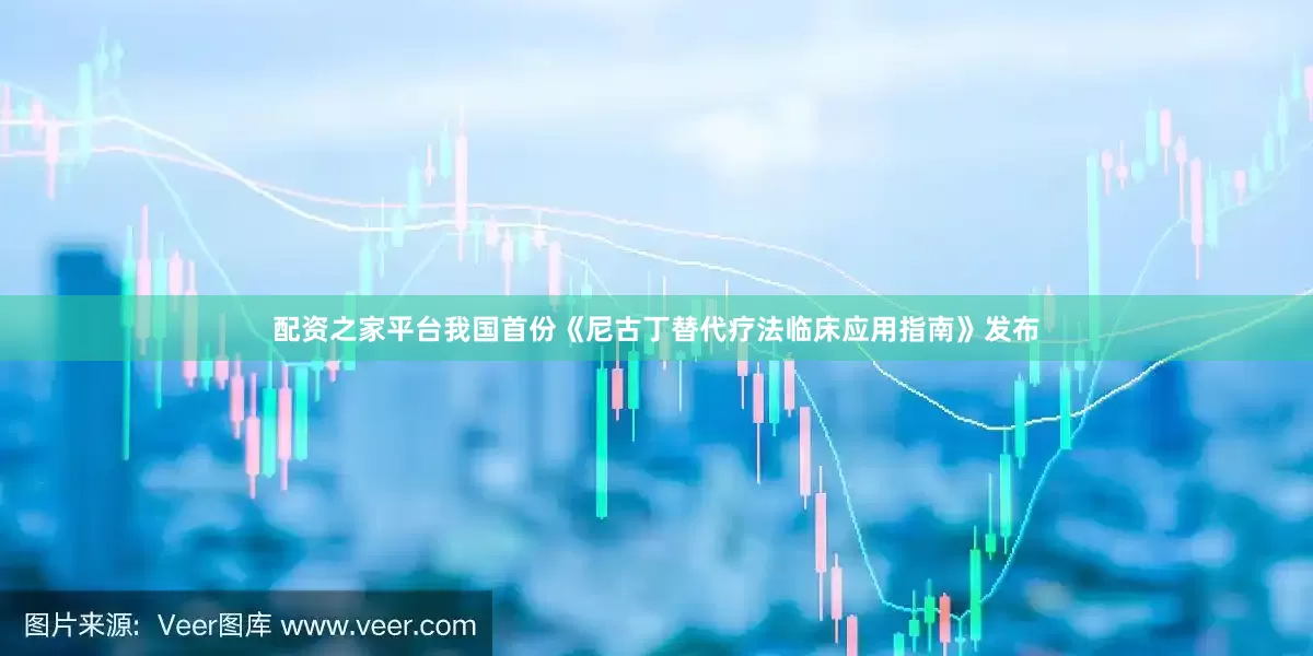 配资之家平台我国首份《尼古丁替代疗法临床应用指南》发布
