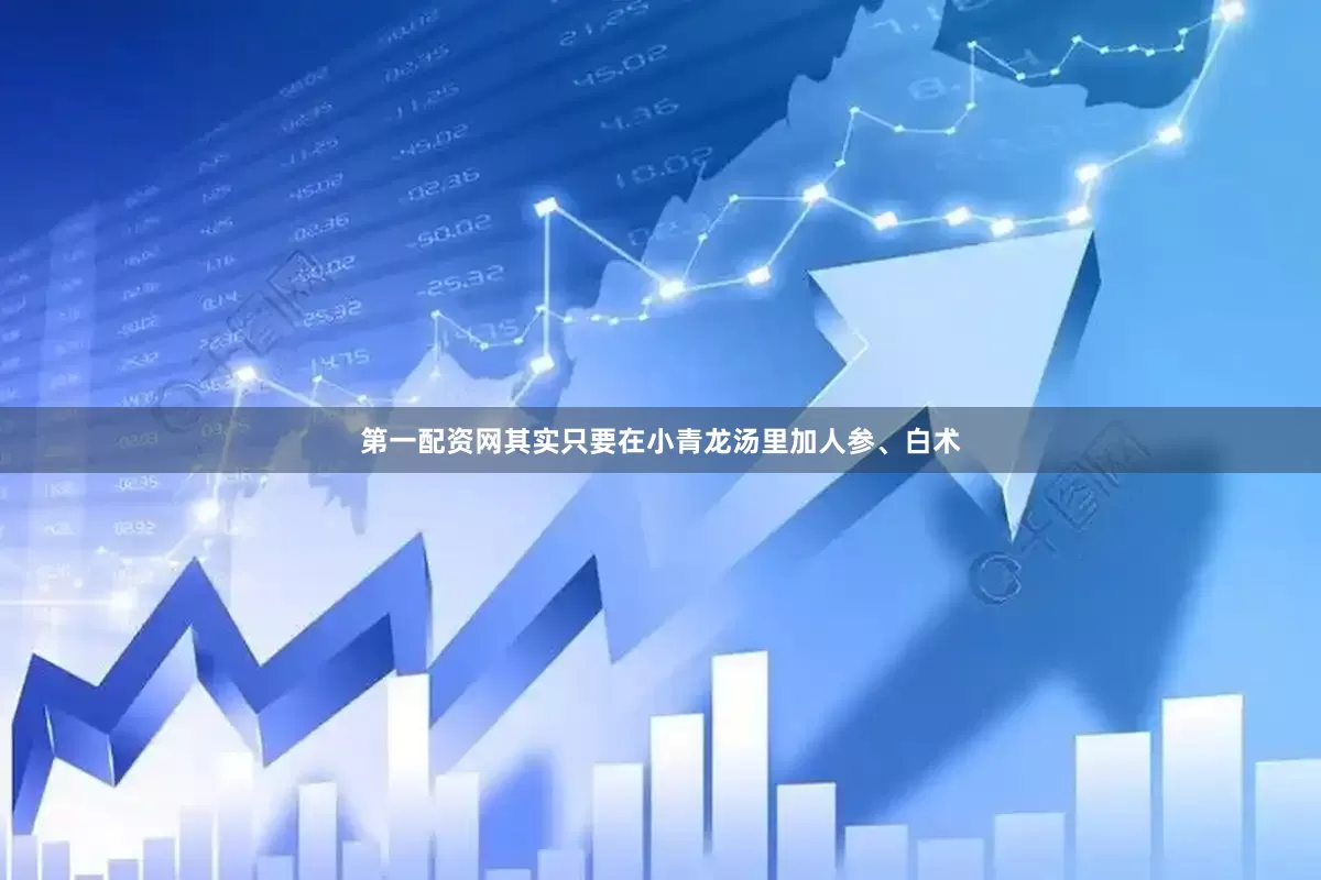 第一配资网其实只要在小青龙汤里加人参、白术