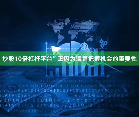 炒股10倍杠杆平台”正因为清楚把握机会的重要性