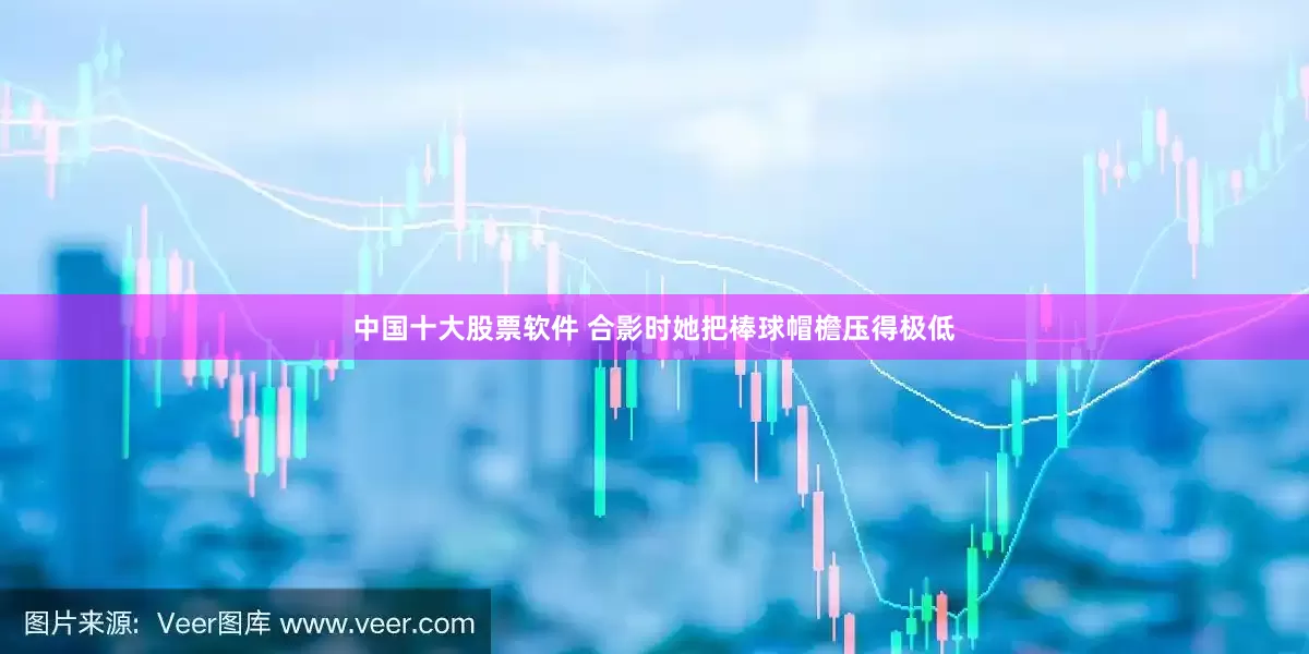 中国十大股票软件 合影时她把棒球帽檐压得极低