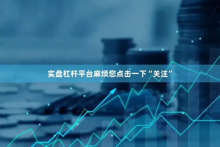 实盘杠杆平台麻烦您点击一下“关注”