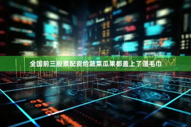 全国前三股票配资给蔬菜瓜果都盖上了湿毛巾