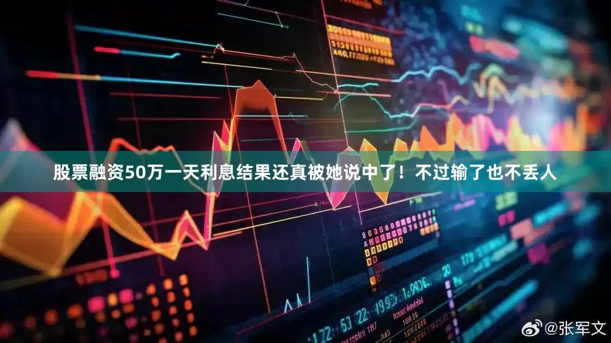股票融资50万一天利息结果还真被她说中了！不过输了也不丢人