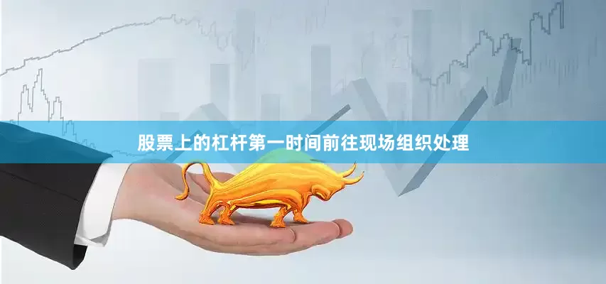 股票上的杠杆第一时间前往现场组织处理