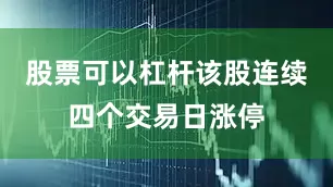 股票可以杠杆该股连续四个交易日涨停