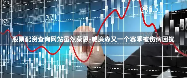 股票配资查询网站虽然蔡恩·威廉森又一个赛季被伤病困扰