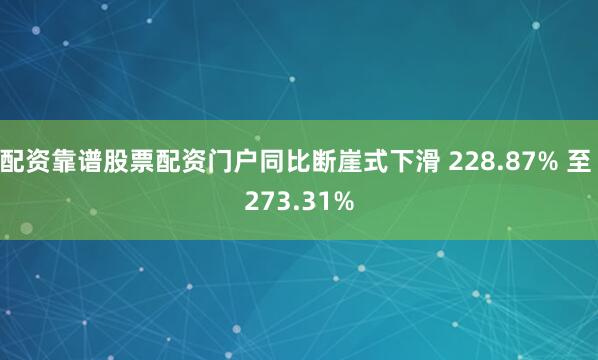 配资靠谱股票配资门户同比断崖式下滑 228.87% 至 273.31%