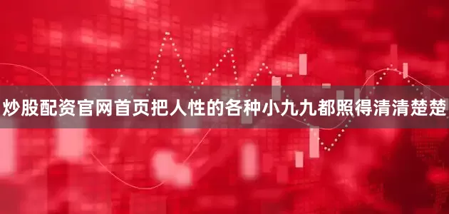 炒股配资官网首页把人性的各种小九九都照得清清楚楚