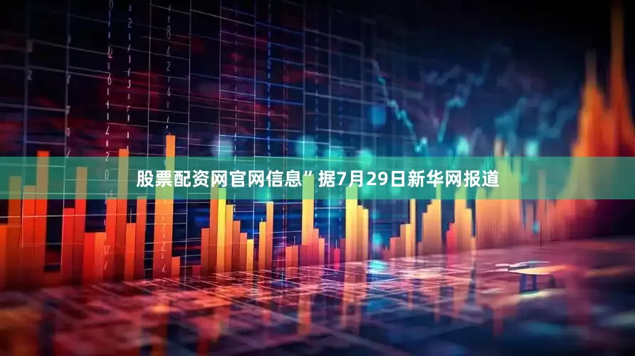 股票配资网官网信息”据7月29日新华网报道