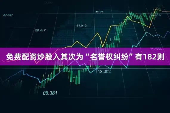 免费配资炒股入其次为“名誉权纠纷”有182则