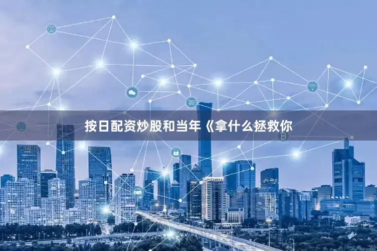 按日配资炒股和当年《拿什么拯救你