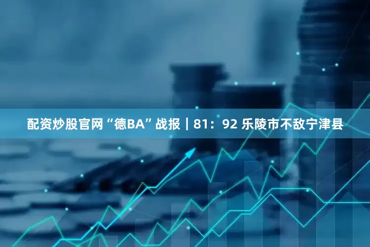 配资炒股官网“德BA”战报｜81：92 乐陵市不敌宁津县