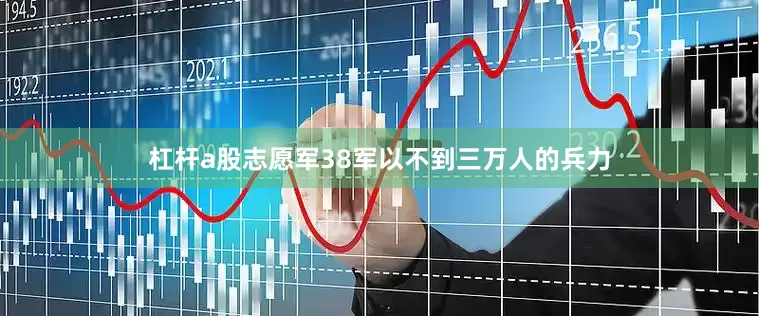 杠杆a股志愿军38军以不到三万人的兵力