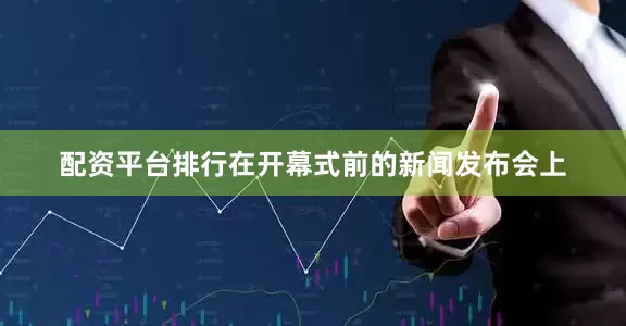 配资平台排行在开幕式前的新闻发布会上