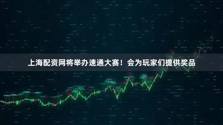 上海配资网将举办速通大赛！会为玩家们提供奖品