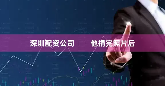 深圳配资公司        他捐完照片后