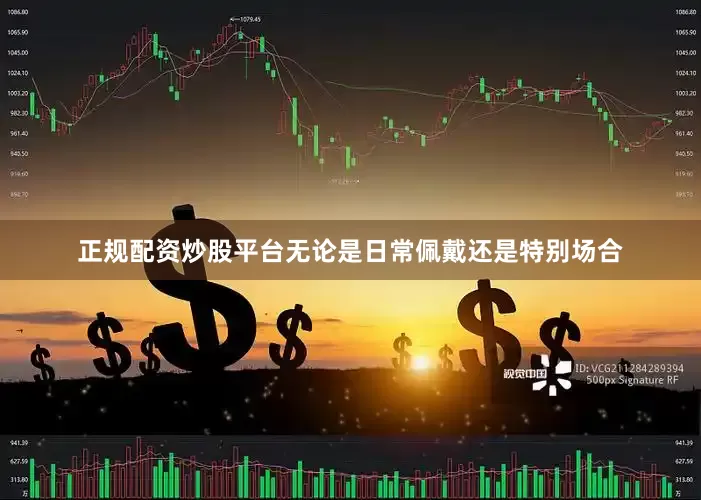 正规配资炒股平台无论是日常佩戴还是特别场合
