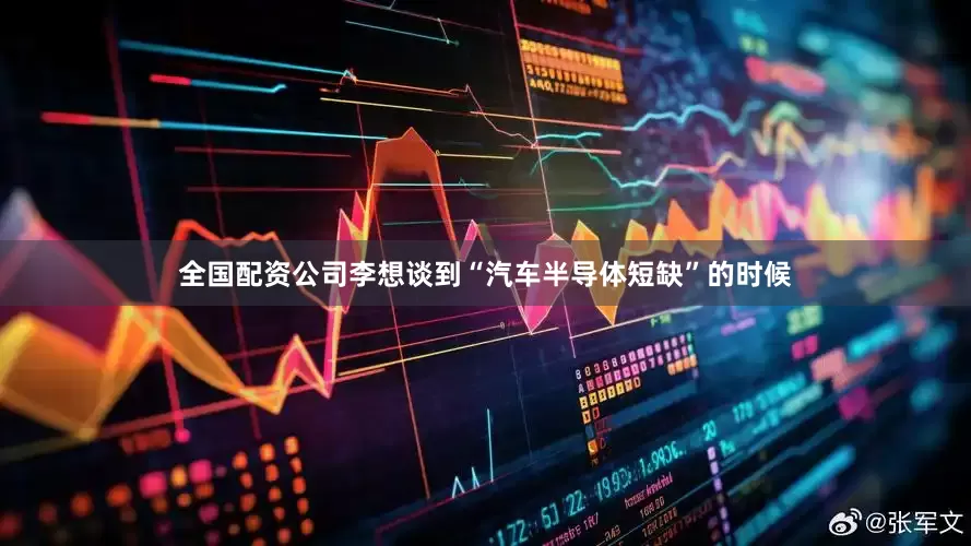 全国配资公司李想谈到“汽车半导体短缺”的时候