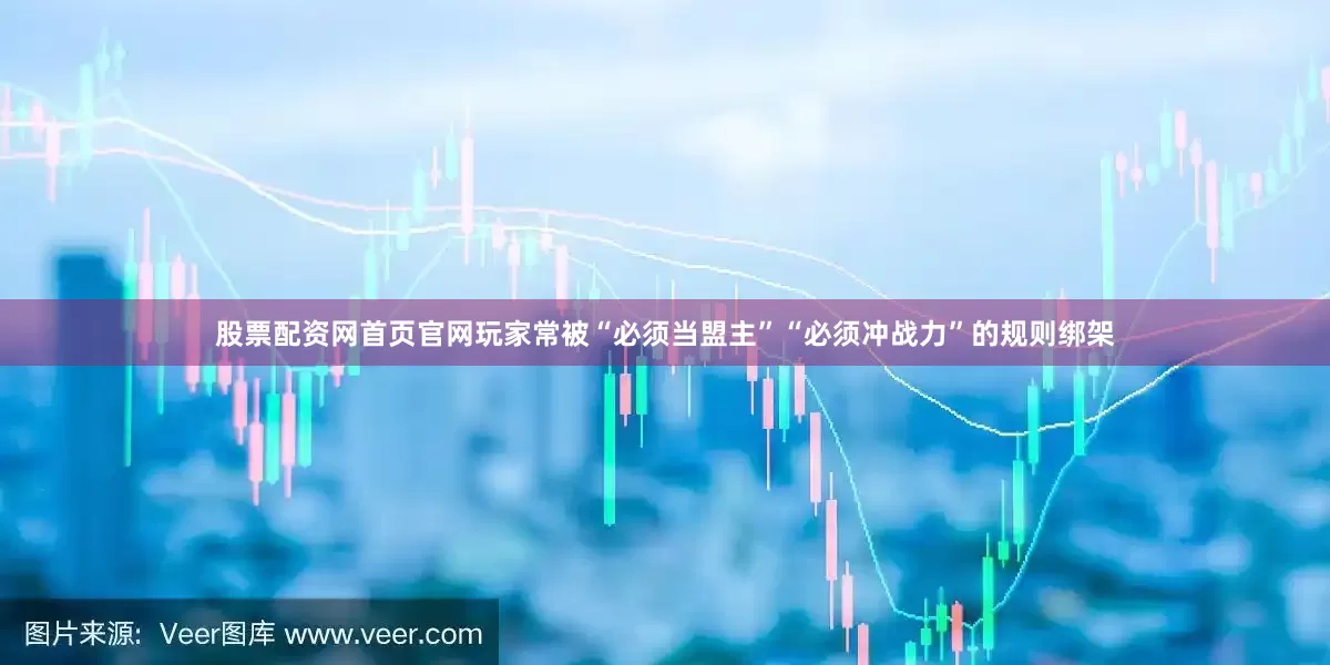 股票配资网首页官网玩家常被“必须当盟主”“必须冲战力”的规则绑架