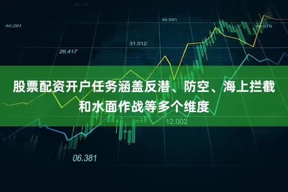 股票配资开户任务涵盖反潜、防空、海上拦截和水面作战等多个维度