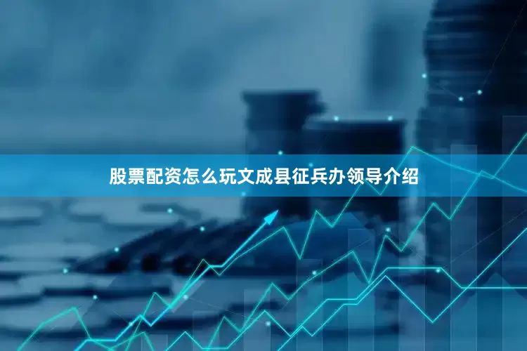 股票配资怎么玩文成县征兵办领导介绍