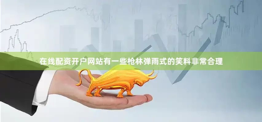 在线配资开户网站有一些枪林弹雨式的笑料非常合理