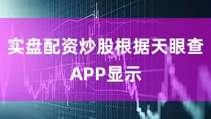 实盘配资炒股根据天眼查APP显示