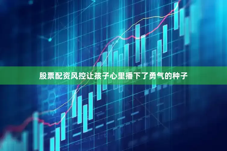 股票配资风控让孩子心里播下了勇气的种子